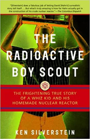 The Radioactive Boy Scout : The Frightening True Story of a Whiz Kid & His Homemade Nuclear Reactor by Ken Silverstein