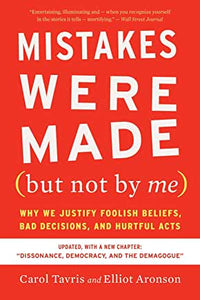 Mistakes Were Made (But Not by Me) : Why We Justify Foolish Beliefs, Bad Decisions & Hurtful Acts by Carol Tavris