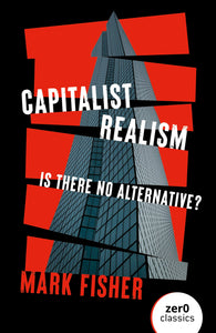 Capitalist Realism : Is There No Alternative ? by Mark Fisher