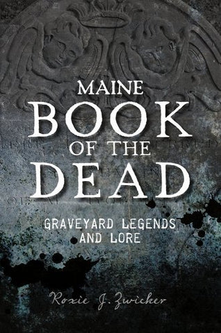 Maine Book of the Dead: Graveyard Legends & Lore by Roxie Zwicker
