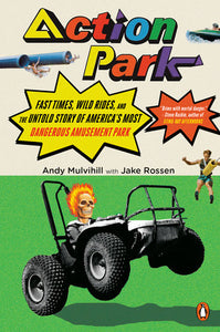 Action Park! Fast Times, Wild Rides, & the Untold Story of America's Most Dangerous Amusement Park by Andy Mulvihill & Jake Rossen