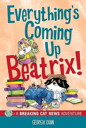 Everything's Coming Up Beatrix! : A Breaking Cat News Adventure Volume 6 by Georgia Dunn