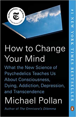 How to Change Your Mind: What the New Science of Psychedelics Teaches Us about Consciousness, Dying, Addiction, Depression, & Transcendence by Michael Pollan
