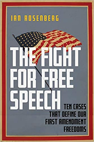 The Fight for Free Speech: 10 Cases That Define Our First Amendment Freedoms by Ian Rosenberg