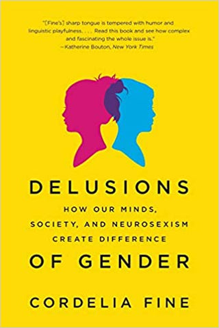 Delusions of Gender: How Our Minds, Society, & Neurosexism Create Difference by Cordelia Fine
