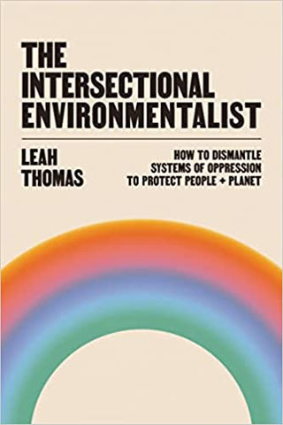 The Intersectional Environmentalist: How to Dismantle Systems of Oppression to Protect People + Planet by Leah Thomas - hardcvr