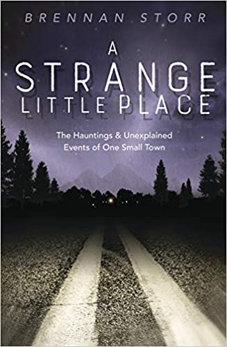 A Strange Little Place : The Hauntings & Unexplained Events of One Small Town by Brennan Storr