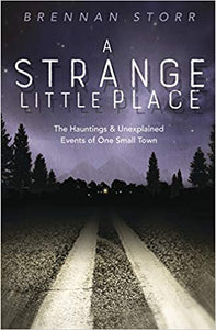 A Strange Little Place : The Hauntings & Unexplained Events of One Small Town by Brennan Storr