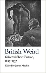 British Weird: Selected Short Fiction 1893 - 1937 ed by James Machin