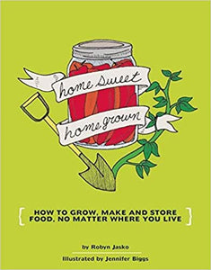 Homesweet Homegrown: How to Grow, Make & Store Food, No Matter Where You Live by Robyn Jasko and Jennifer Biggs