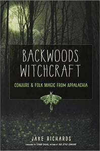 Backwoods Witchcraft : Conjure & Folk Magic from Appalachia by Jake Richards