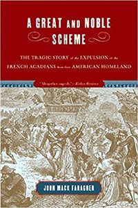 A Great & Noble Scheme : The Tragic Story of the Expulsion of the French Acadians from Their American Homeland by John Mack Faragher
