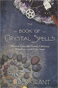 The Book of Crystal Spells: Magical Uses for Stones, Crystals, Minerals... & Even Sand by Ember Grant
