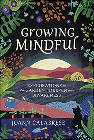 Growing Mindful: Explorations in the Garden to Deepen Your Awareness by Joann Calabrese