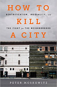 How to Kill a City: Gentrification, Inequality & the Fight for the Neighborhood by Peter Moskowitz