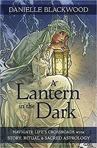 A Lantern in the Dark : Navigate Life's Crossroads with Story, Ritual & Sacred Astrology by Danielle Blackwood