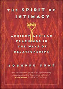 The Spirit of Intimacy : Ancient Teachings in the Ways of Relationships by Sobonfu Some
