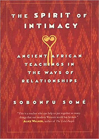 The Spirit of Intimacy : Ancient Teachings in the Ways of Relationships by Sobonfu Some