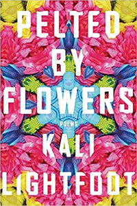 Pelted By Flowers: Poems by Kali Lightfoot