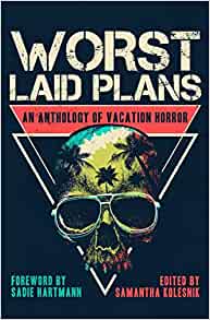 Worst Laid Plans: An Anthology of Vacation Horror ed by Samantha Kolesnik