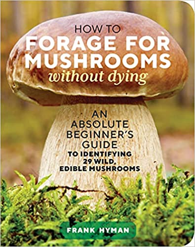 How to Forage for Mushrooms Without Dying: An Absolute Beginner's Guide to Identifying 29 Wild, Edible Mushrooms by Frank Hyman