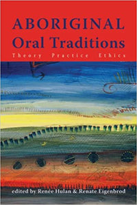Aboriginal Oral Traditions : Theory, Practice, Ethics by Renate Eigenbrod & Renee Hulan