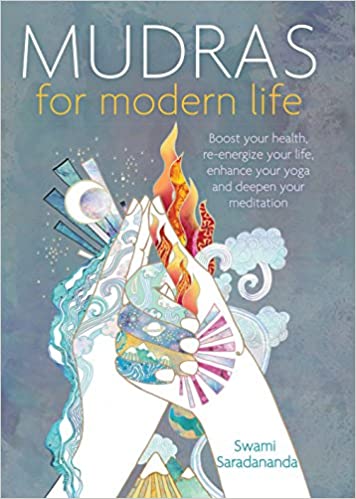 Mudras for Modern Life: Boost Your Health, Re-Energize Your Life, Enhance Your Yoga & Deepen Your Meditation by Swami Saradananda