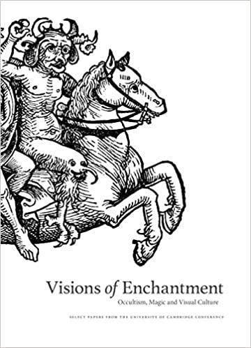 Visions of Enchantment: Occultism, Magic & Visual Culture: Select Papers from the University of Cambridge Conference ed by Daniel Zamani