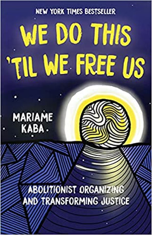 We Do This 'Til We Free Us: Abolitionist Organizing & Transforming Justice by Mariame Kaba