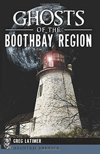 Ghosts of the Boothbay Region by Greg Latimer