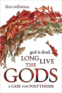 God Is Dead, Long Live the Gods: A Case for Polytheism by Gus Dizerega