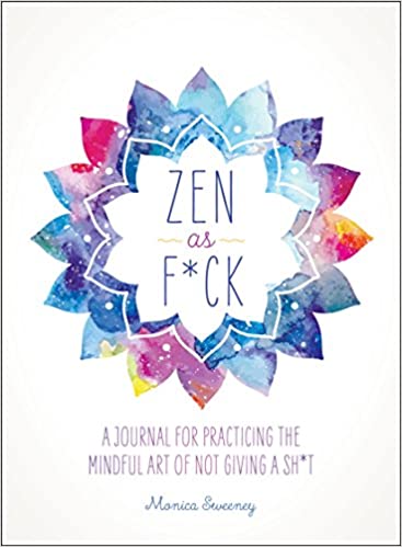Zen as F*ck: A Journal for Practicing the Mindful Art of Not Giving a Sh*t by Monica Sweeney