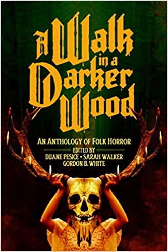 A Walk in a Darker Wood : An Anthology of Folk Horror ed by Duane Pesice, Sarah Walker, Gordon White