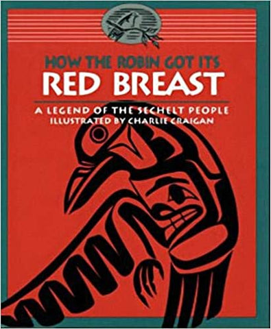 How the Robin Got Its Red Breast: A Legend of the Sechelt People by The Sechelt Nation & Charlie Craigan