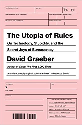 The Utopia of Rules : On Technology, Stupidity & the Secret Joys of Bureaucracy by David Graeber
