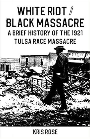 White Riot / Black Massacre: A Brief History of the 1921 Tulsa Race Massacre by Kris Rose