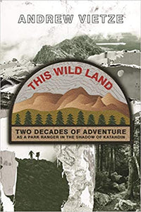 This Wild Land : Two Decades of Adventure as a Park Ranger in the Shadow of Katahdin by Andrew Vietze