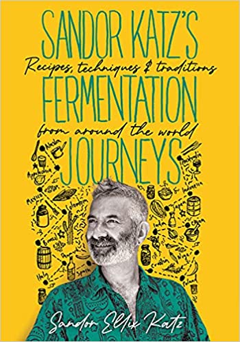 Sandor Katz's Fermentation Journeys: Recipes, Techniques, & Traditions from Around the World by Sandor Ellix Katz