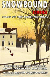 Snowbound with Zombies: Tales of the Supernatural Inspired by the Life & Works of John Greenleaf Whittier ed by David Goudsward
