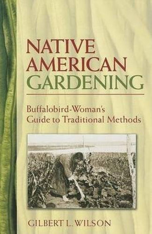 Native American Gardening : Buffalobird-Woman's Guide to Traditional Methods by Gilbert L. Wilson