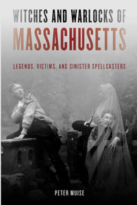 Witches & Warlocks of Massachusetts : Legends, Victims & Sinister Spellcasters by Peter Muise