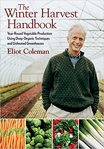 The Winter Harvest Handbook: Year Round Vegetable Production Using Deep-Organic Techniques & Unheated Greenhouses by Eliot Coleman