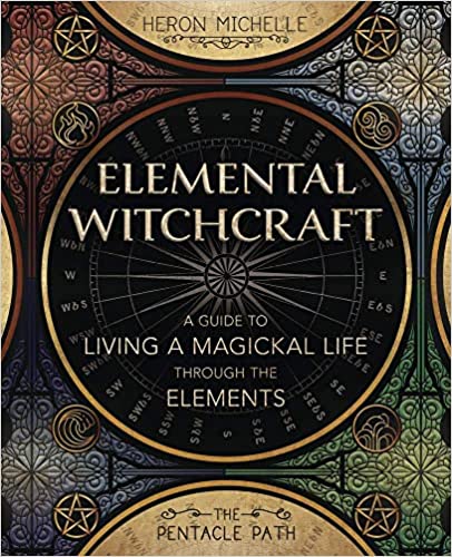Elemental Witchcraft: A Guide to Living a Magickal Life Through the Elements by Heron Michelle