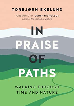 In Praise of Paths : Walking Through Time & Nature by Torbjørn Ekelund