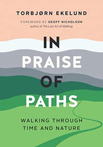 In Praise of Paths : Walking Through Time & Nature by Torbjørn Ekelund