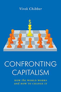 Confronting Capitalism : How the World Works & How to Change It by Vivek Chibber