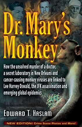 Dr. Mary's Monkey : How the Unsolved Murder of a Doctor, a Secret Laboratory in New Orleans and Cancer-Causing Monkey Viruses Are Linked to Lee Harvey, the JFK Assassination & Emerging Global Epidemics by Edward T. Haslam