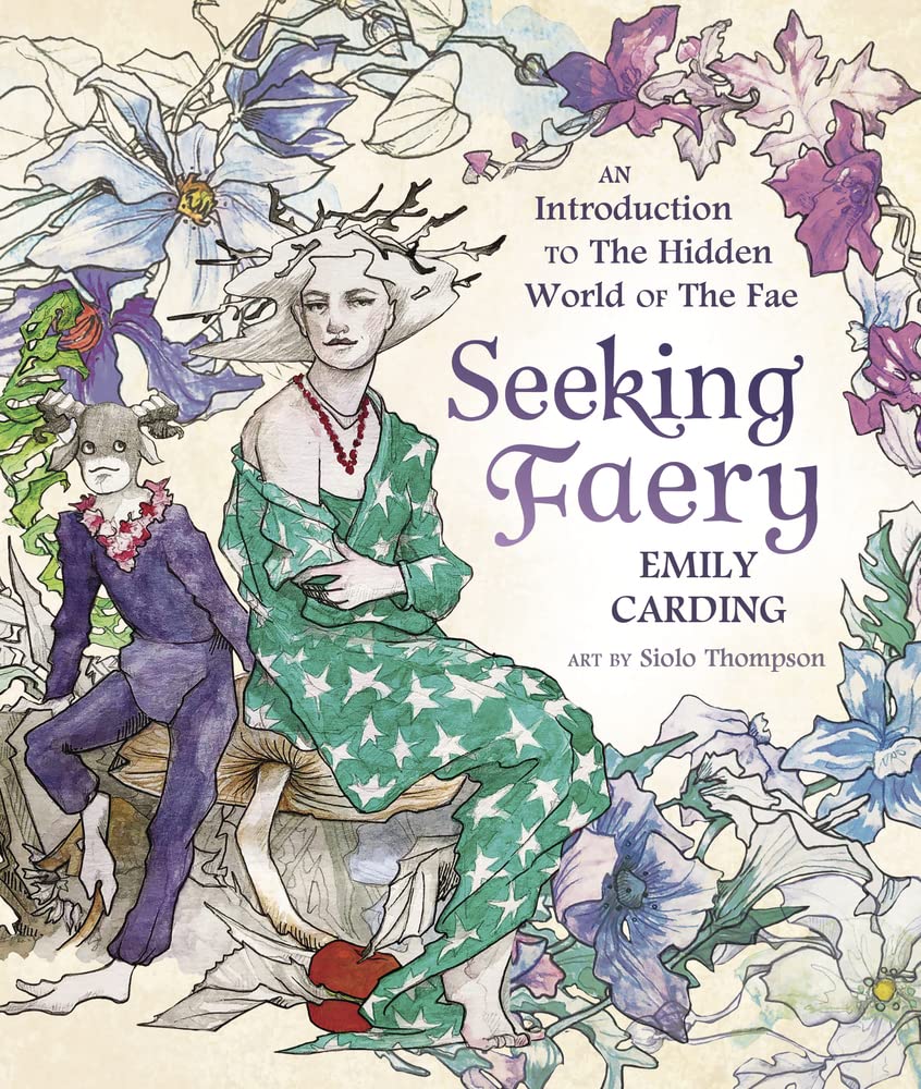 Seeking Faery: An Introduction to the Hidden World of the Fae by Emily Carding