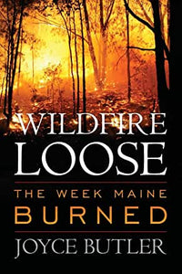 Wildfire Loose : The Week Maine Burned by Joyce Butler
