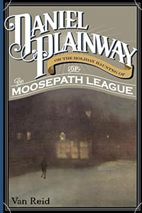 Daniel Plainway : Or The Holiday Haunting of the Moosepath League by Van Reid
